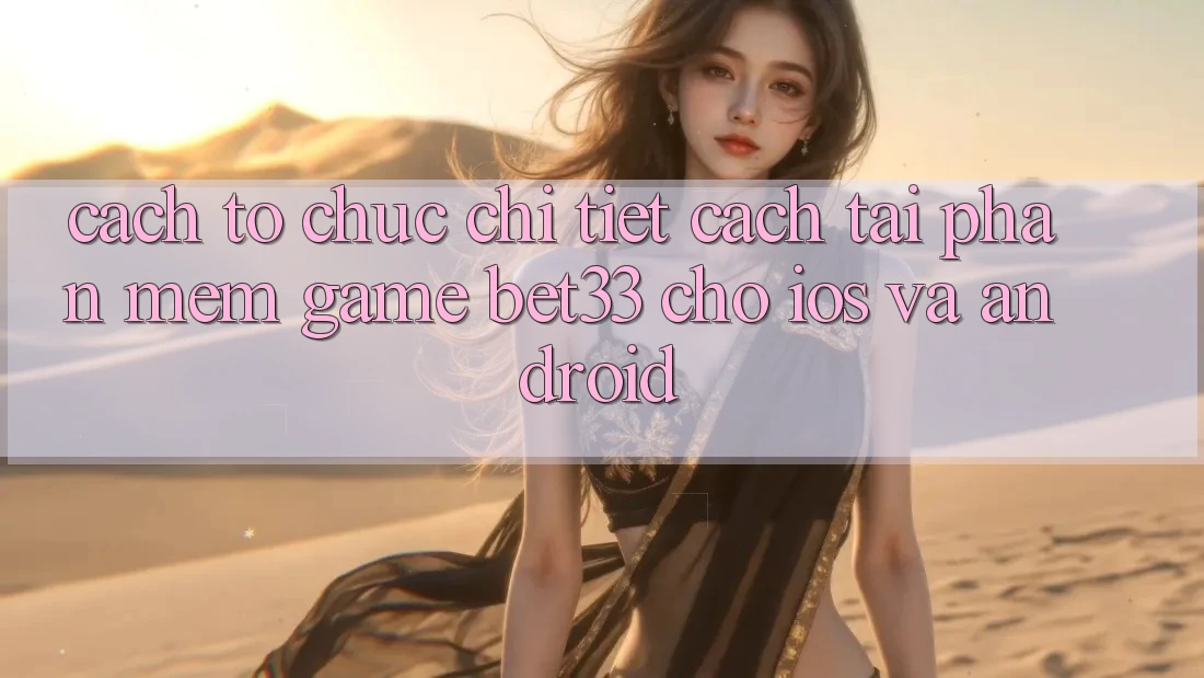 Cách tổ chức Chi Tiết Cách Tải Phần mềm Game bet33 Cho iOS Và Android