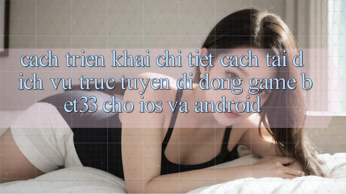 Cách triển khai Chi Tiết Cách Tải Dịch vụ trực tuyến di động Game bet33 Cho iOS Và Android Cách triển khai Chi Tiết Cách Tải Dịch vụ trực tuyến di động Game bet33 Cho iOS Và Android