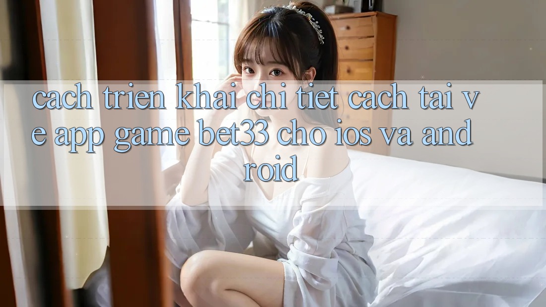 Cách triển khai Chi Tiết Cách Tải về App Game bet33 Cho iOS Và Android Cách triển khai Chi Tiết Cách Tải về App Game bet33 Cho iOS Và Android