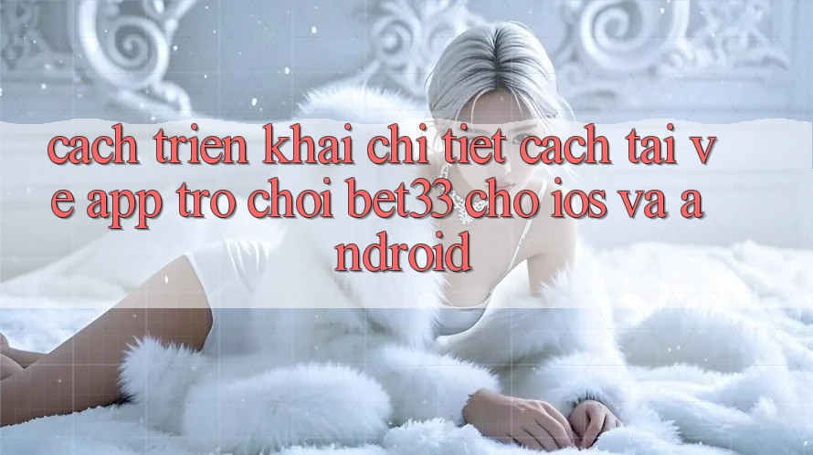 Cách triển khai Chi Tiết Cách Tải về App Trò chơi bet33 Cho iOS Và Android
