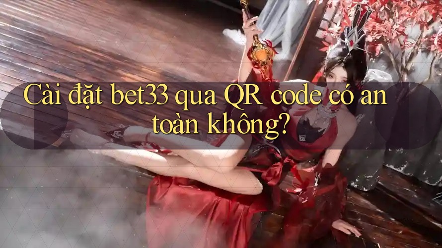 Cài đặt bet33 qua QR code có an toàn không?