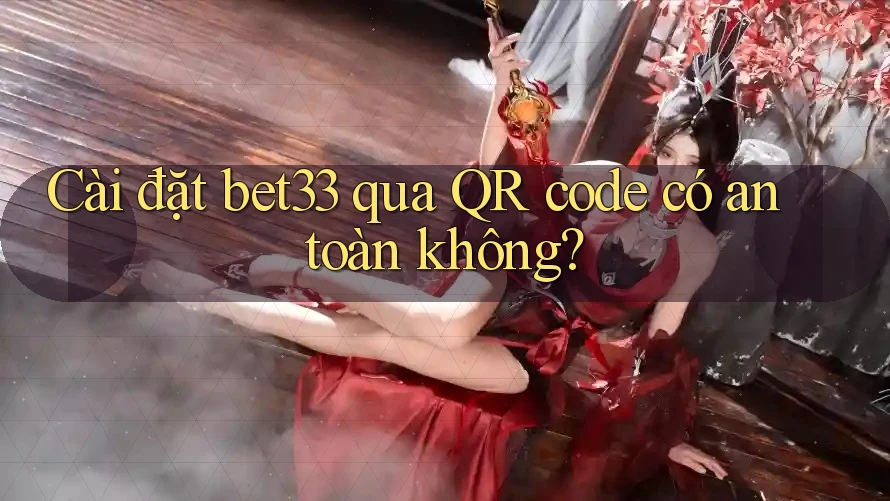 Cài đặt bet33 qua QR code có an toàn không?