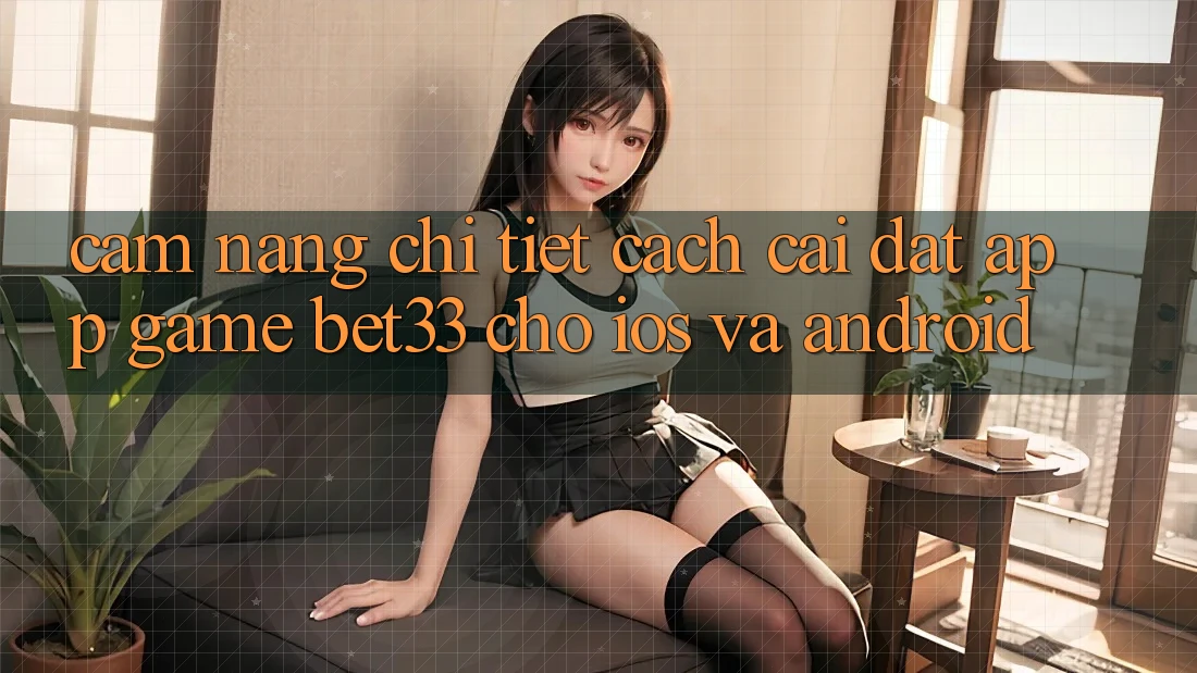 Cẩm nang Chi Tiết Cách Cài đặt App Game bet33 Cho iOS Và Android Cẩm nang Chi Tiết Cách Cài đặt App Game bet33 Cho iOS Và Android