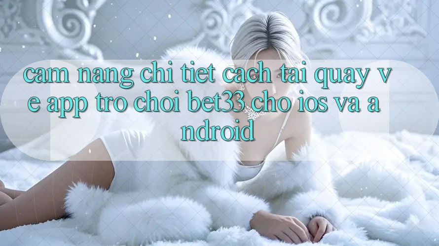 Cẩm nang Chi Tiết Cách Tải quay về App Trò chơi bet33 Cho iOS Và Android