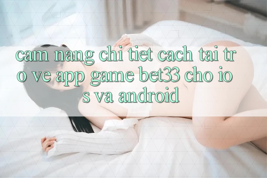 Cẩm nang Chi Tiết Cách Tải trở về App Game bet33 Cho iOS Và Android