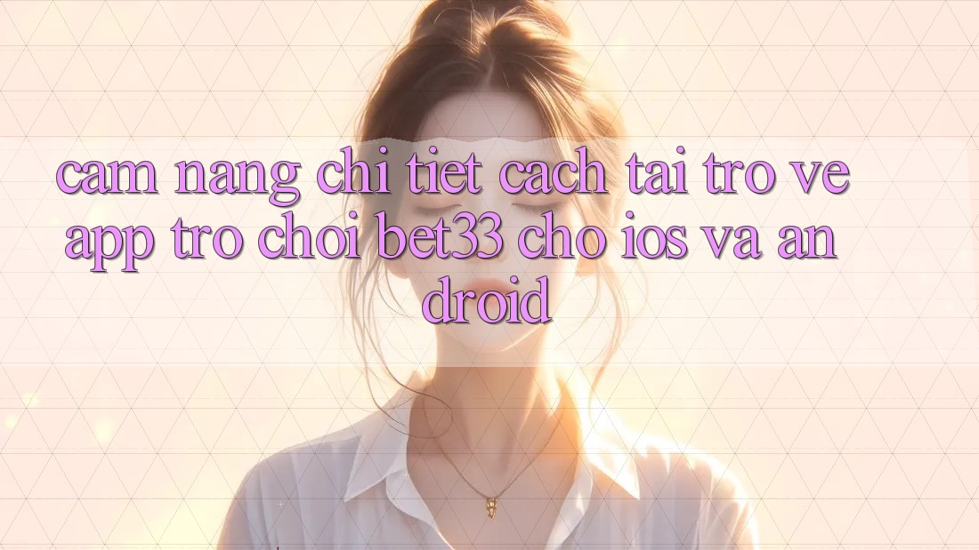 Cẩm nang Chi Tiết Cách Tải trở về App Trò chơi bet33 Cho iOS Và Android