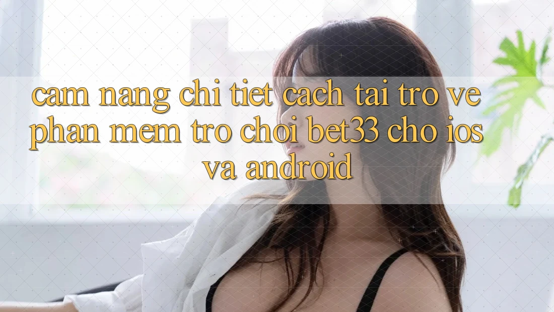 Cẩm nang Chi Tiết Cách Tải trở về Phần mềm Trò chơi bet33 Cho iOS Và Android