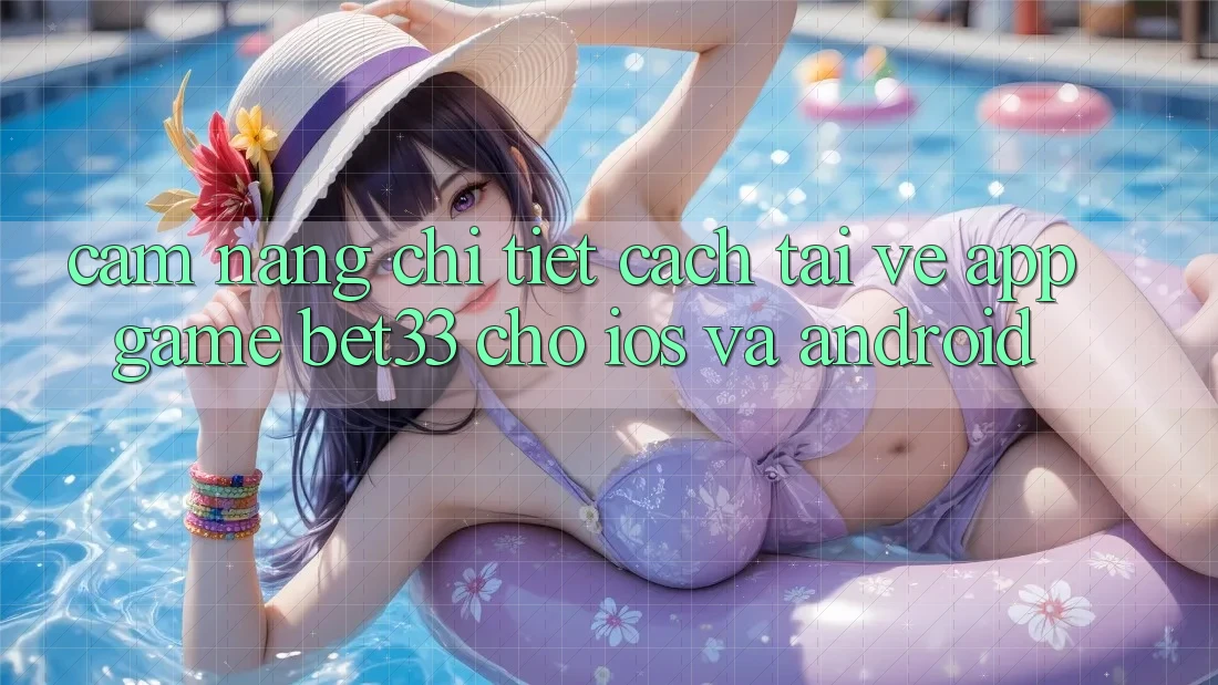 Cẩm nang Chi Tiết Cách Tải về App Game bet33 Cho iOS Và Android