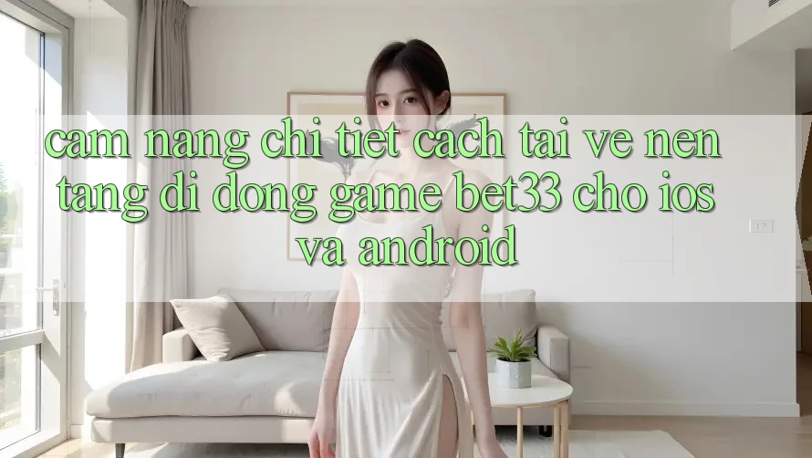 Cẩm nang Chi Tiết Cách Tải về Nền tảng di động Game bet33 Cho iOS Và Android
