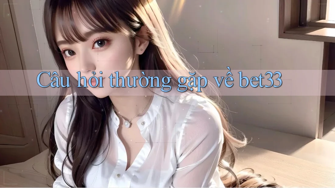 Câu hỏi thường gặp về bet33 Câu hỏi thường gặp về bet33