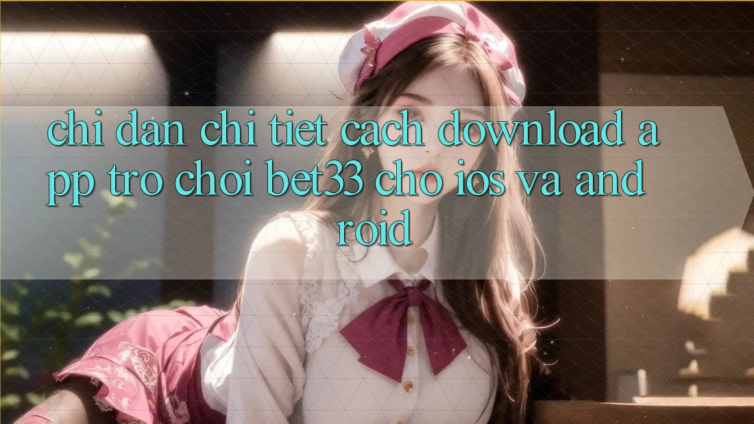 Chỉ dẫn Chi Tiết Cách Download App Trò chơi bet33 Cho iOS Và Android Chỉ dẫn Chi Tiết Cách Download App Trò chơi bet33 Cho iOS Và Android