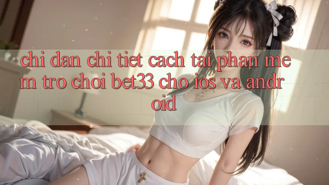 Chỉ dẫn Chi Tiết Cách Tải Phần mềm Trò chơi bet33 Cho iOS Và Android