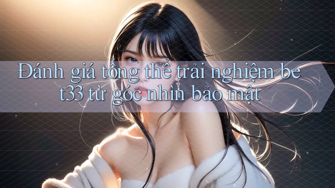 Đánh giá tổng thể trải nghiệm bet33 từ góc nhìn bảo mật Đánh giá tổng thể trải nghiệm bet33 từ góc nhìn bảo mật