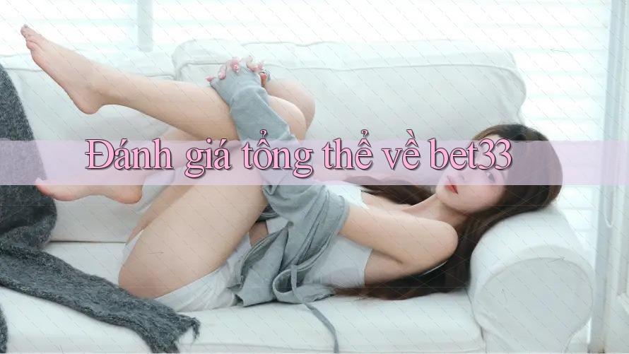 Đánh giá tổng thể về bet33 Đánh giá tổng thể về bet33