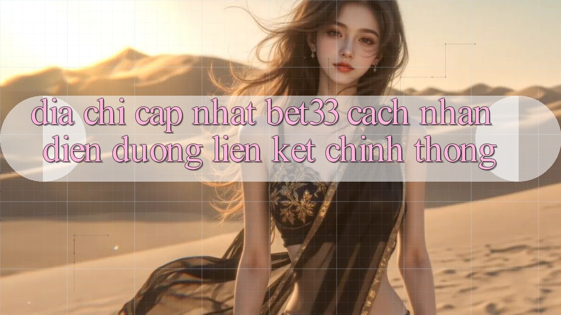 Địa Chỉ Cập Nhật bet33 – Cách Nhận Diện Đường Liên kết Chính Thống