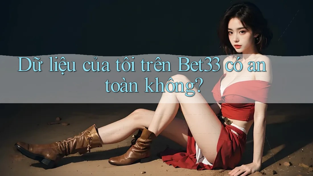Dữ liệu của tôi trên Bet33 có an toàn không?