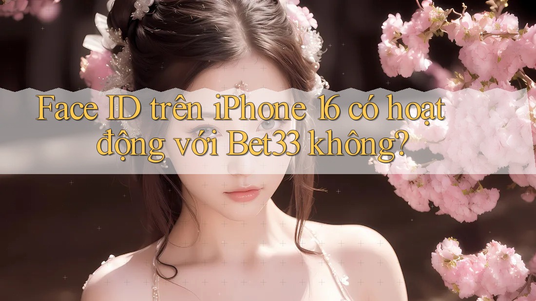 Face ID trên iPhone 16 có hoạt động với Bet33 không?