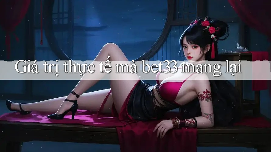 Giá trị thực tế mà bet33 mang lại Giá trị thực tế mà bet33 mang lại