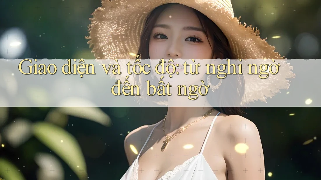 Giao diện và tốc độ: từ nghi ngờ đến bất ngờ