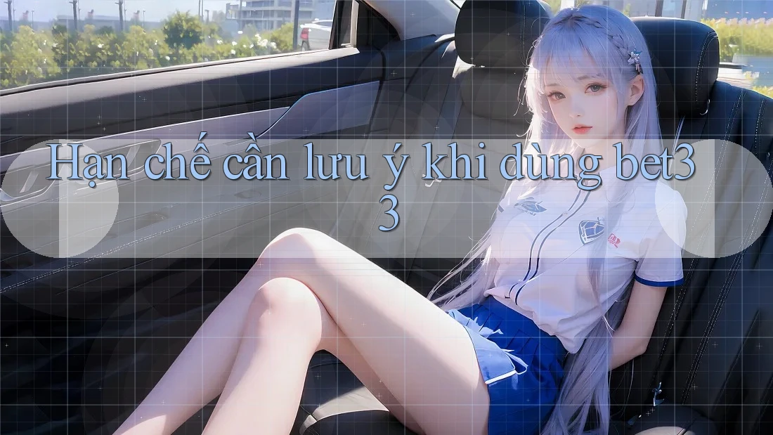 Hạn chế cần lưu ý khi dùng bet33