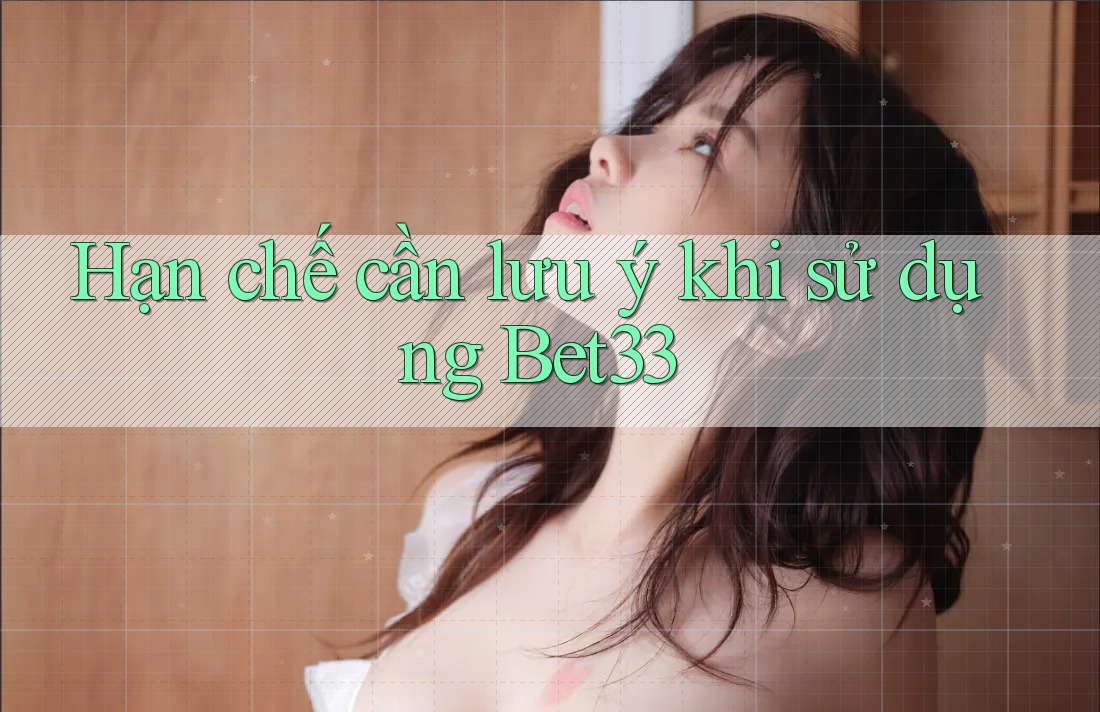Hạn chế cần lưu ý khi sử dụng bet33