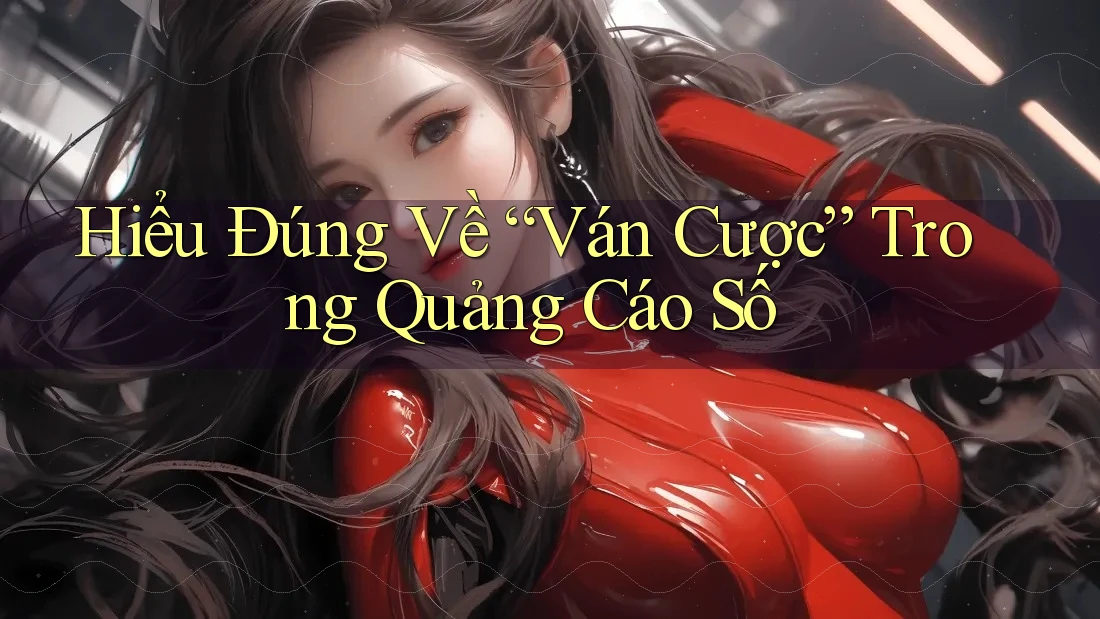 Hiểu Đúng Về “Ván Cược” Trong Quảng Cáo Số