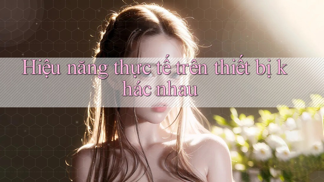 Hiệu năng thực tế trên thiết bị khác nhau Hiệu năng thực tế trên thiết bị khác nhau