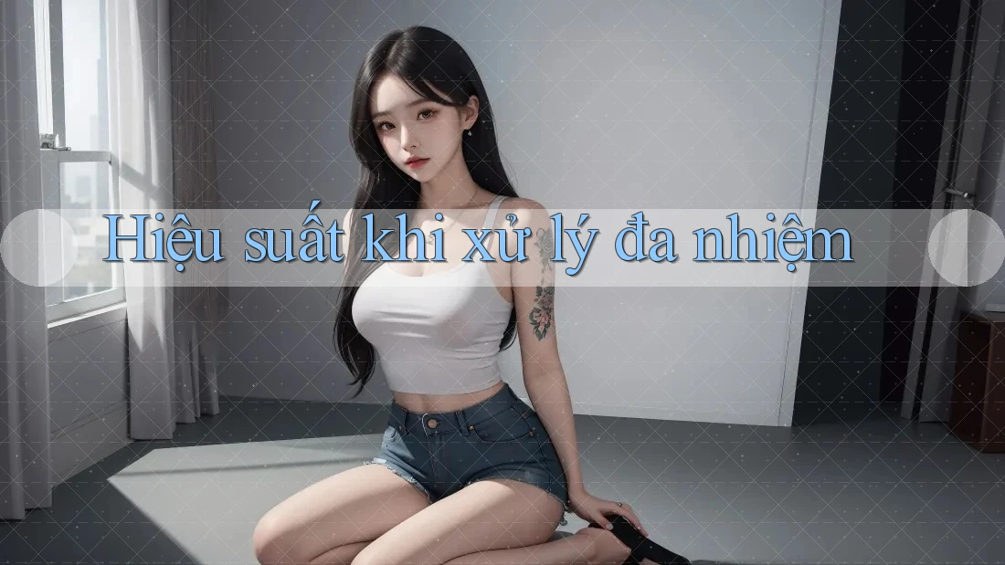 Hiệu suất khi xử lý đa nhiệm
