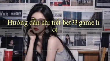 Hướng dẫn chi tiết bet33 game hot