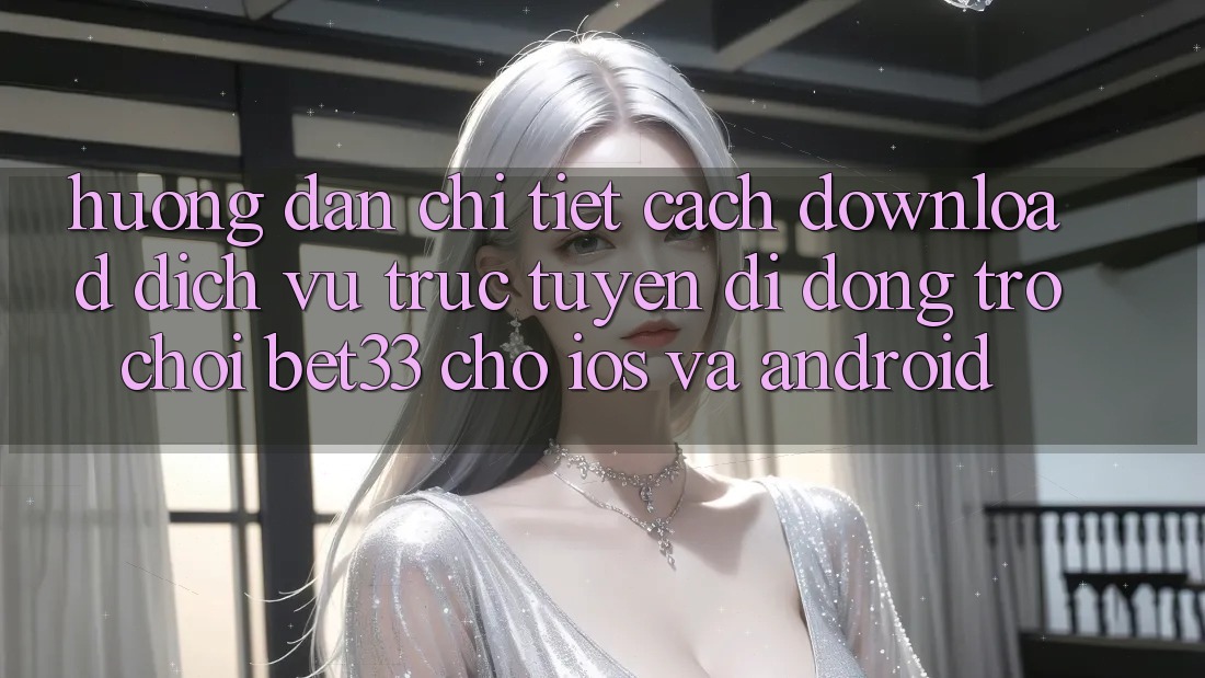 Hướng Dẫn Chi Tiết Cách Download Dịch vụ trực tuyến di động Trò chơi bet33 Cho iOS Và Android Hướng Dẫn Chi Tiết Cách Download Dịch vụ trực tuyến di động Trò chơi bet33 Cho iOS Và Android