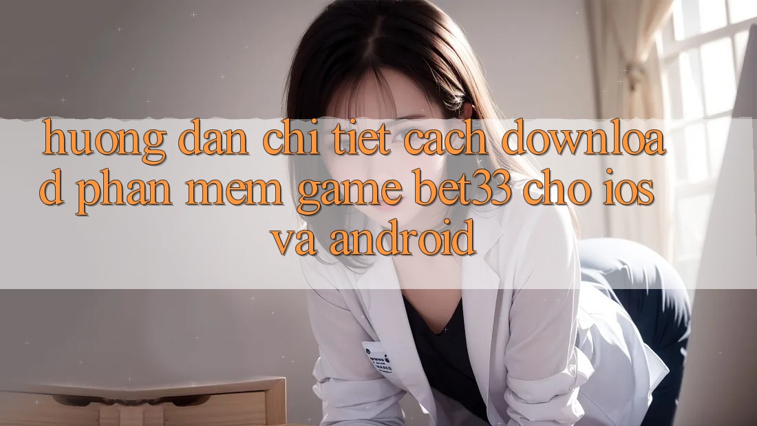 Hướng Dẫn Chi Tiết Cách Download Phần mềm Game bet33 Cho iOS Và Android