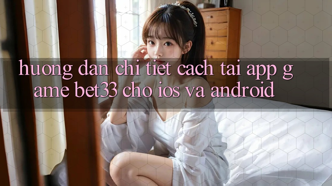 Hướng Dẫn Chi Tiết Cách Tải App Game bet33 Cho iOS Và Android