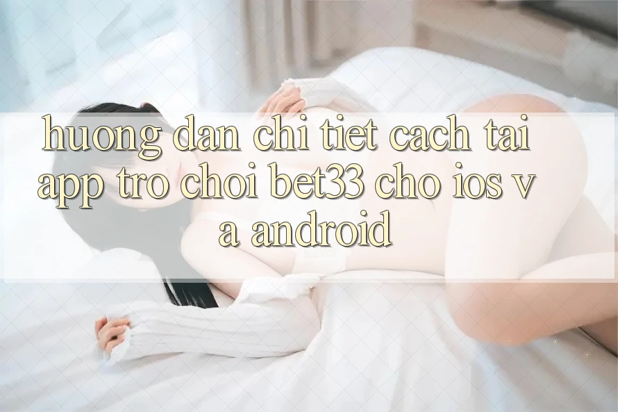 Hướng Dẫn Chi Tiết Cách Tải App Trò chơi bet33 Cho iOS Và Android Hướng Dẫn Chi Tiết Cách Tải App Trò chơi bet33 Cho iOS Và Android
