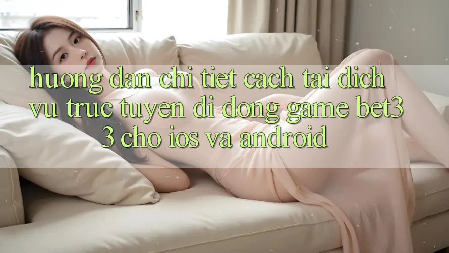 Hướng Dẫn Chi Tiết Cách Tải Dịch vụ trực tuyến di động Game bet33 Cho iOS Và Android Hướng Dẫn Chi Tiết Cách Tải Dịch vụ trực tuyến di động Game bet33 Cho iOS Và Android