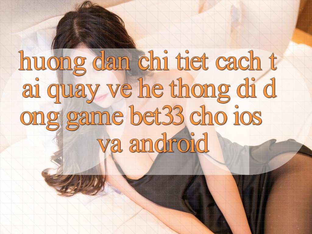 Hướng Dẫn Chi Tiết Cách Tải quay về Hệ thống di động Game bet33 Cho iOS Và Android