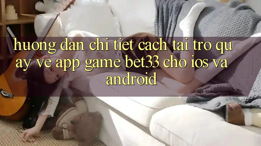 Hướng Dẫn Chi Tiết Cách Tải trở quay về App Game bet33 Cho iOS Và Android