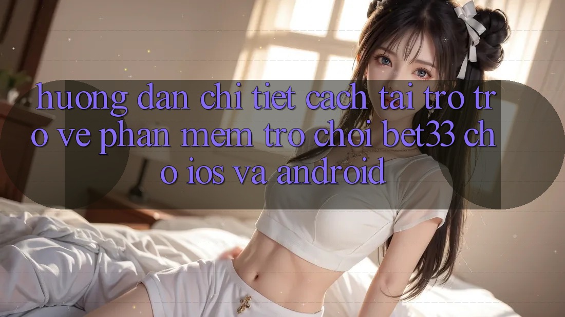 Hướng Dẫn Chi Tiết Cách Tải trở trở về Phần mềm Trò chơi bet33 Cho iOS Và Android