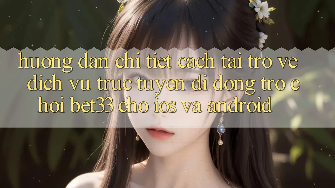 Hướng Dẫn Chi Tiết Cách Tải trở về Dịch vụ trực tuyến di động Trò chơi bet33 Cho iOS Và Android