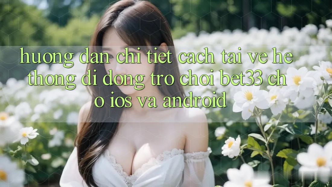 Hướng Dẫn Chi Tiết Cách Tải về Hệ thống di động Trò chơi bet33 Cho iOS Và Android