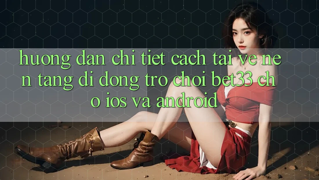 Hướng Dẫn Chi Tiết Cách Tải về Nền tảng di động Trò chơi bet33 Cho iOS Và Android Hướng Dẫn Chi Tiết Cách Tải về Nền tảng di động Trò chơi bet33 Cho iOS Và Android