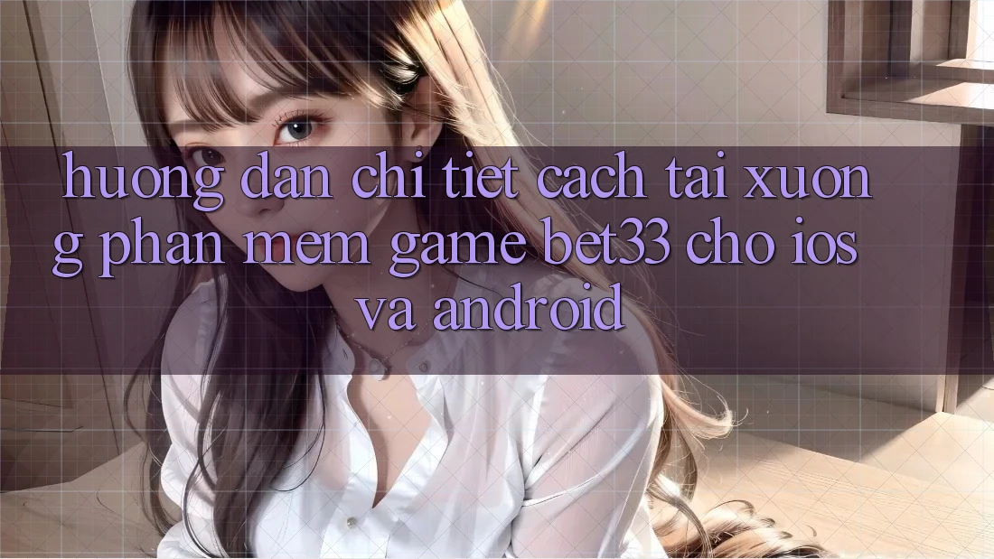 Hướng Dẫn Chi Tiết Cách Tải xuống Phần mềm Game bet33 Cho iOS Và Android