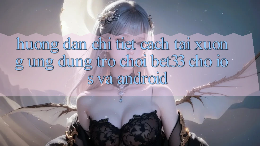 Hướng Dẫn Chi Tiết Cách Tải xuống Ứng dụng Trò chơi bet33 Cho iOS Và Android