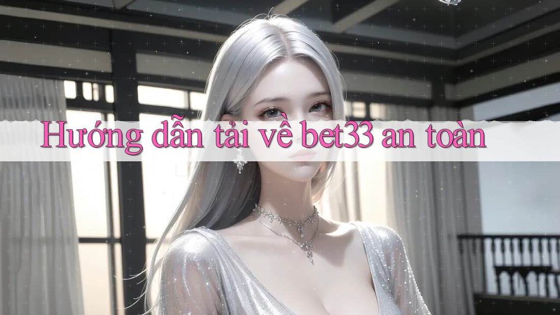 Hướng dẫn tải về bet33 an toàn Hướng dẫn tải về bet33 an toàn