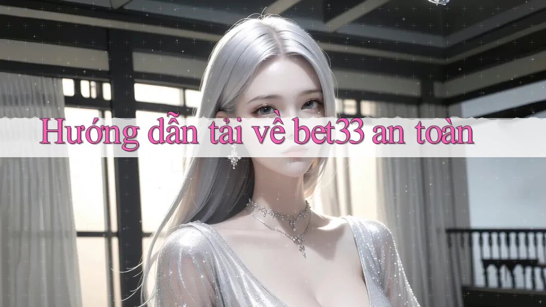 Hướng dẫn tải về bet33 an toàn