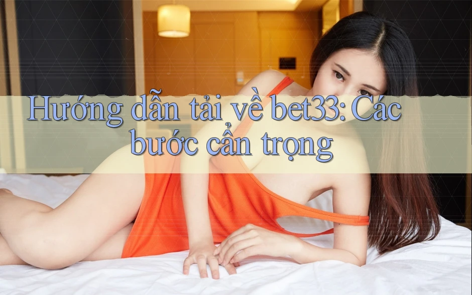 Hướng dẫn tải về bet33: Các bước cẩn trọng Hướng dẫn tải về bet33: Các bước cẩn trọng