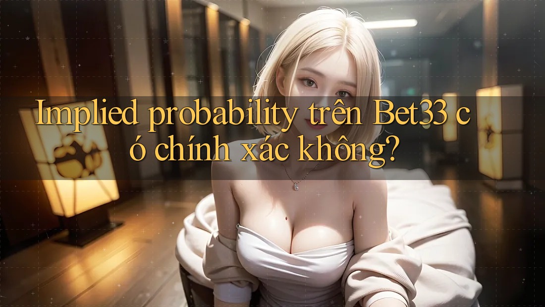 Implied probability trên Bet33 có chính xác không?