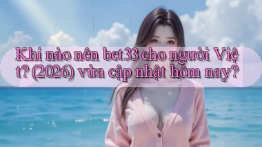 Khi nào nên bet33 cho người Việt (2026) vừa cập nhật hôm nay