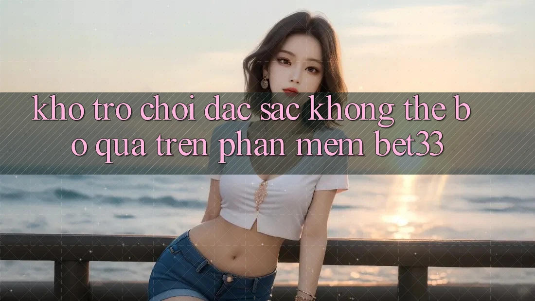 Kho Trò Chơi Đặc Sắc Không Thể Bỏ Qua Trên Phần mềm bet33
