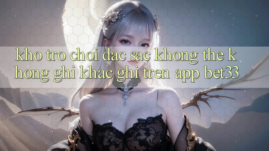 Kho Trò Chơi Đặc Sắc Không Thể Không ghi khắc ghi Trên App bet33