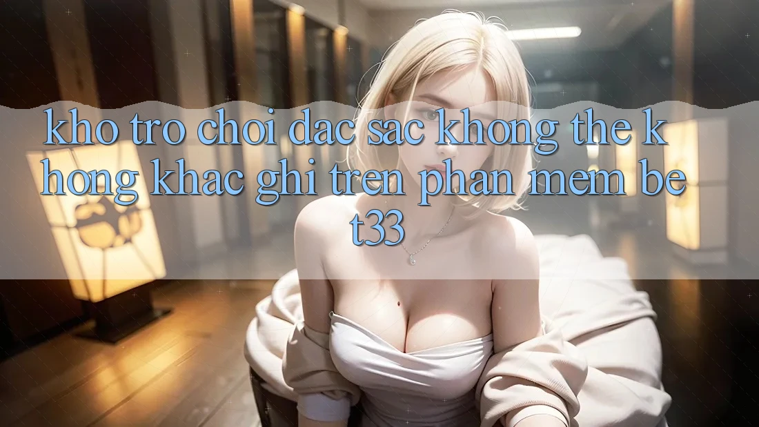 Kho Trò Chơi Đặc Sắc Không Thể Không khắc ghi Trên Phần mềm bet33 Kho Trò Chơi Đặc Sắc Không Thể Không khắc ghi Trên Phần mềm bet33